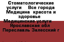 Стоматологические услуги. - Все города Медицина, красота и здоровье » Медицинские услуги   . Ярославская обл.,Переславль-Залесский г.